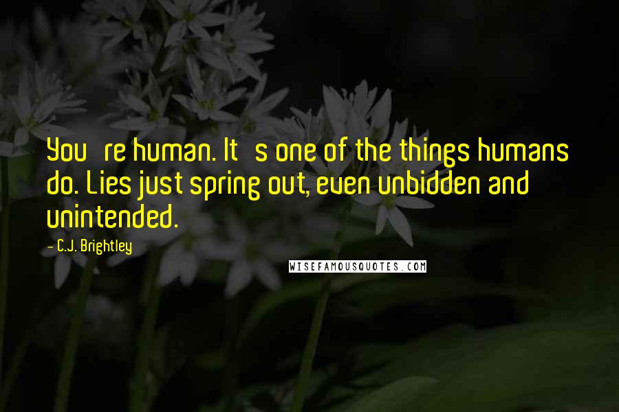 C.J. Brightley Quotes: You're human. It's one of the things humans do. Lies just spring out, even unbidden and unintended.