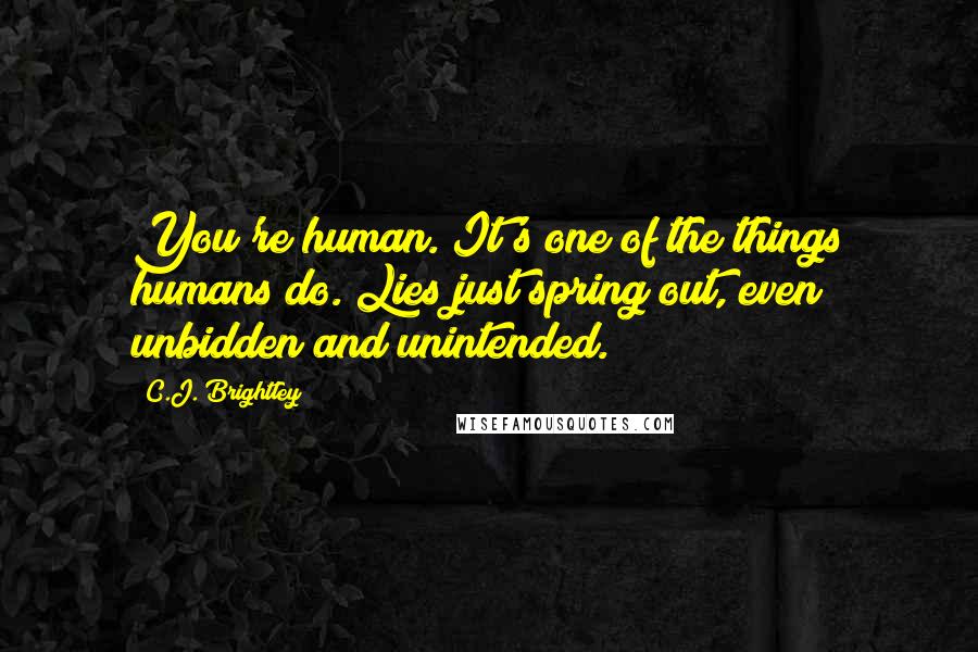 C.J. Brightley Quotes: You're human. It's one of the things humans do. Lies just spring out, even unbidden and unintended.