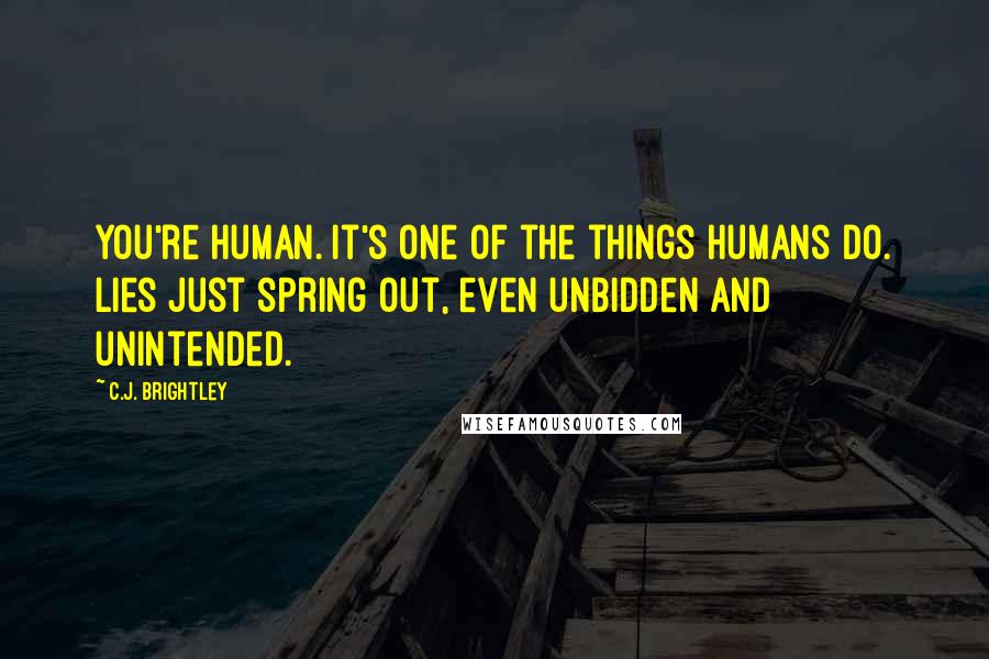 C.J. Brightley Quotes: You're human. It's one of the things humans do. Lies just spring out, even unbidden and unintended.