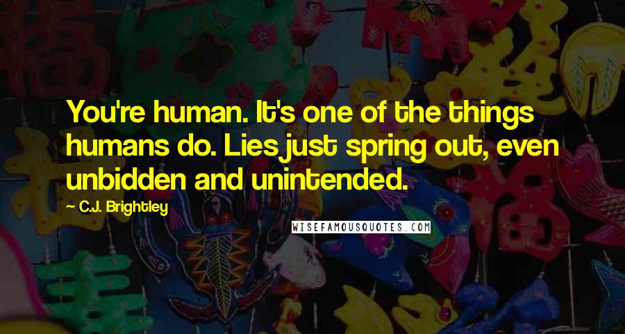 C.J. Brightley Quotes: You're human. It's one of the things humans do. Lies just spring out, even unbidden and unintended.