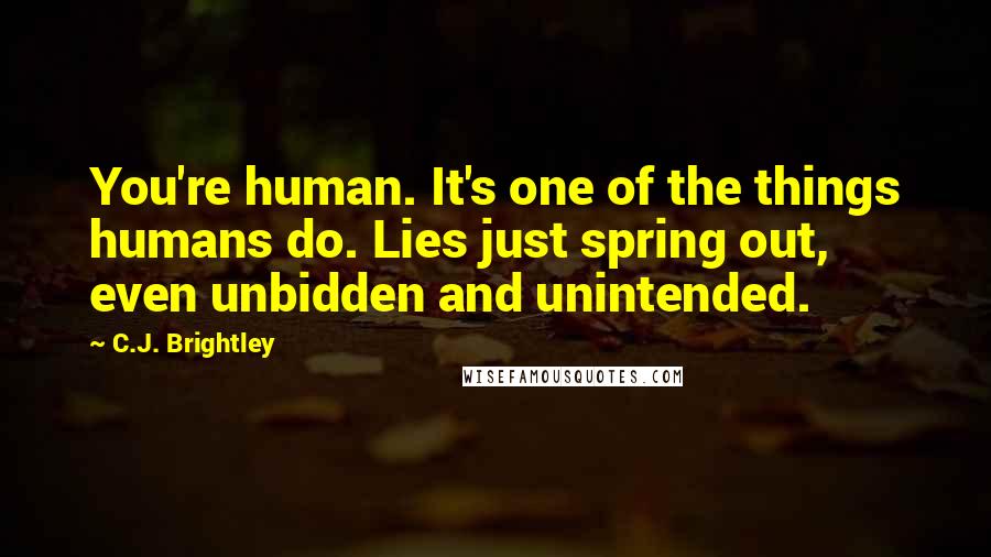 C.J. Brightley Quotes: You're human. It's one of the things humans do. Lies just spring out, even unbidden and unintended.