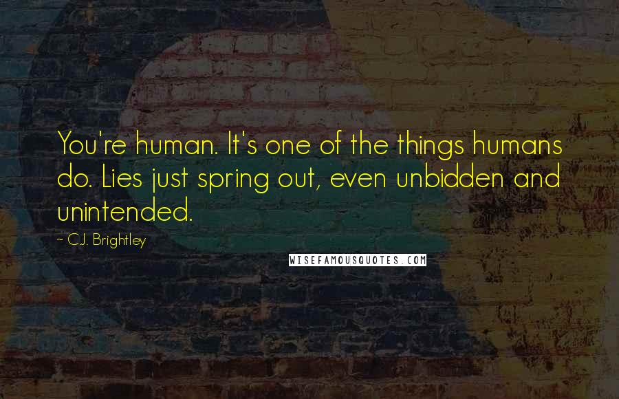 C.J. Brightley Quotes: You're human. It's one of the things humans do. Lies just spring out, even unbidden and unintended.