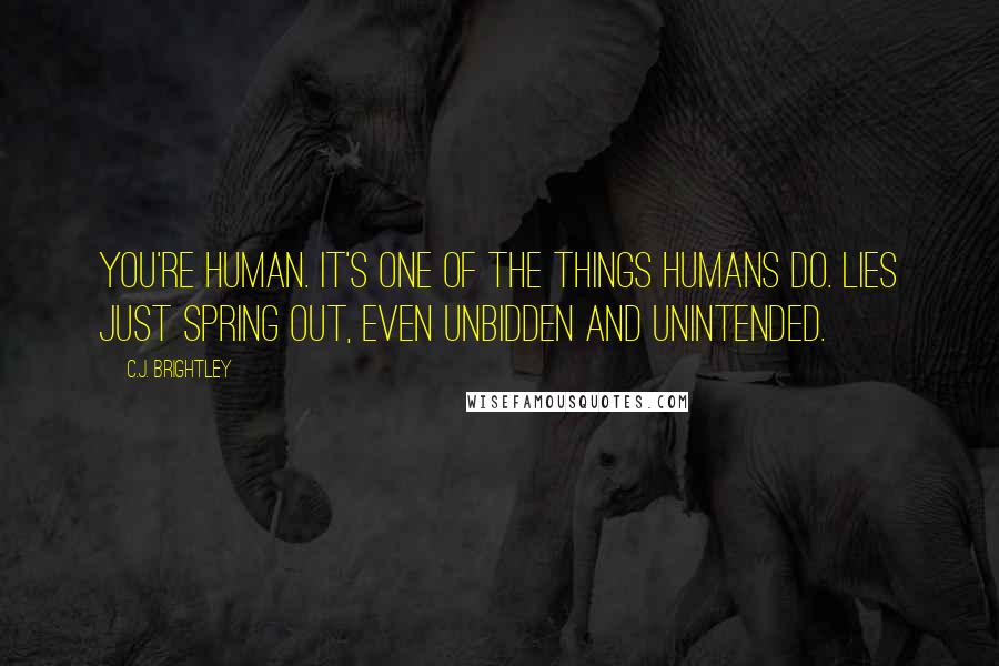 C.J. Brightley Quotes: You're human. It's one of the things humans do. Lies just spring out, even unbidden and unintended.