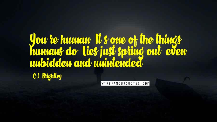 C.J. Brightley Quotes: You're human. It's one of the things humans do. Lies just spring out, even unbidden and unintended.