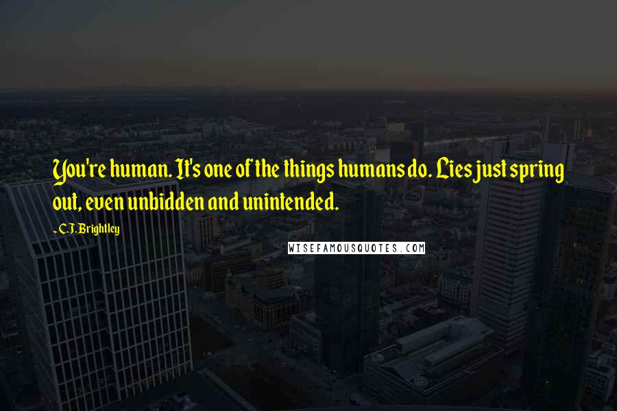 C.J. Brightley Quotes: You're human. It's one of the things humans do. Lies just spring out, even unbidden and unintended.