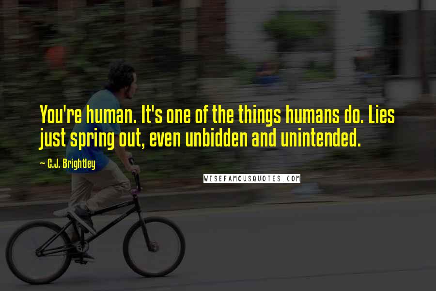 C.J. Brightley Quotes: You're human. It's one of the things humans do. Lies just spring out, even unbidden and unintended.