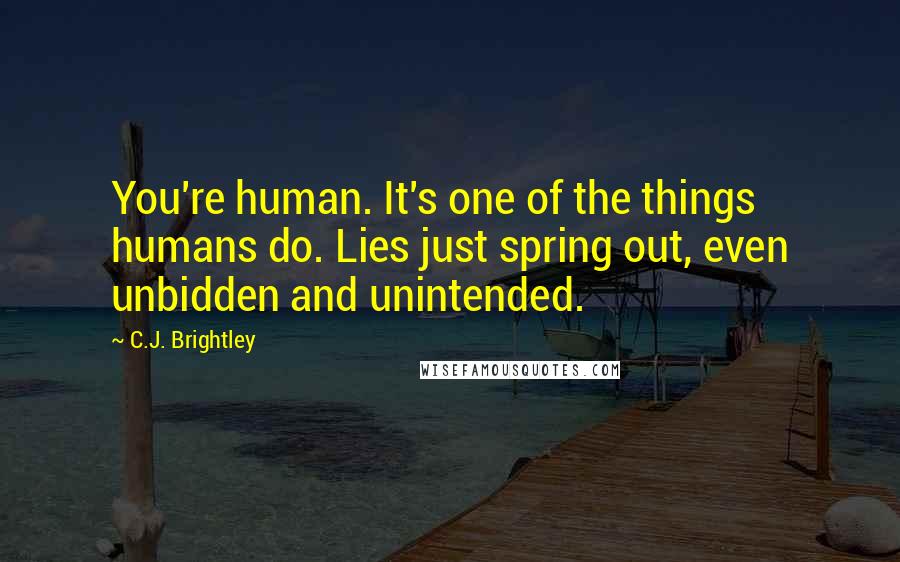 C.J. Brightley Quotes: You're human. It's one of the things humans do. Lies just spring out, even unbidden and unintended.