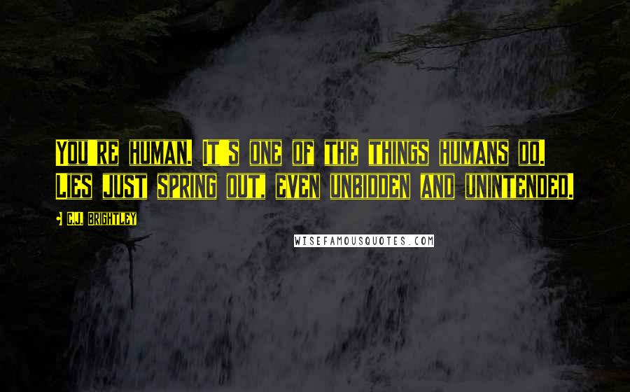 C.J. Brightley Quotes: You're human. It's one of the things humans do. Lies just spring out, even unbidden and unintended.