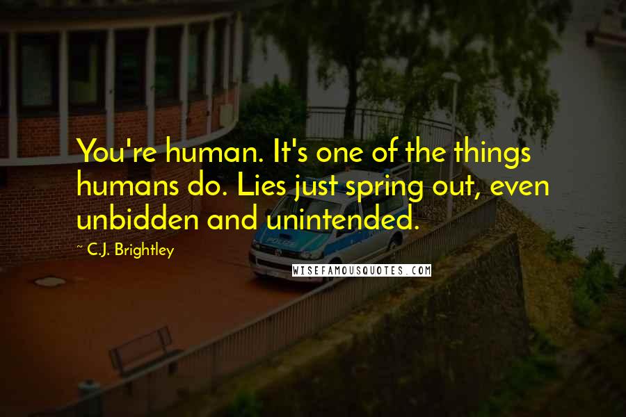 C.J. Brightley Quotes: You're human. It's one of the things humans do. Lies just spring out, even unbidden and unintended.