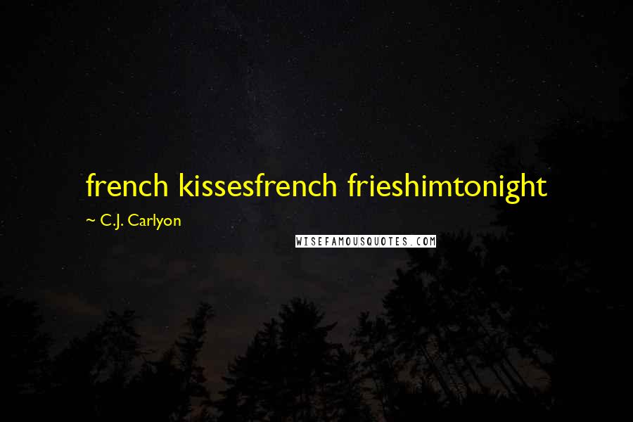 C.J. Carlyon Quotes: french kissesfrench frieshimtonight