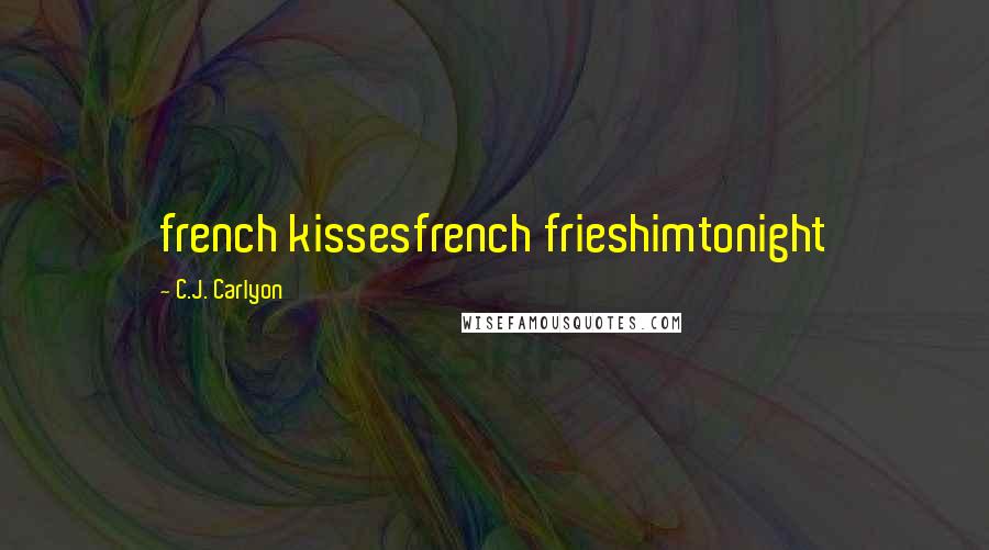 C.J. Carlyon Quotes: french kissesfrench frieshimtonight