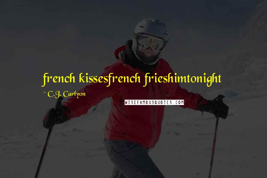 C.J. Carlyon Quotes: french kissesfrench frieshimtonight