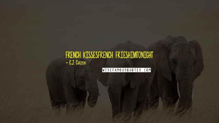 C.J. Carlyon Quotes: french kissesfrench frieshimtonight