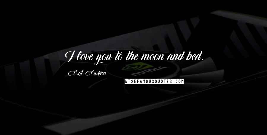 C.J. Carlyon Quotes: I love you to the moon and bed.