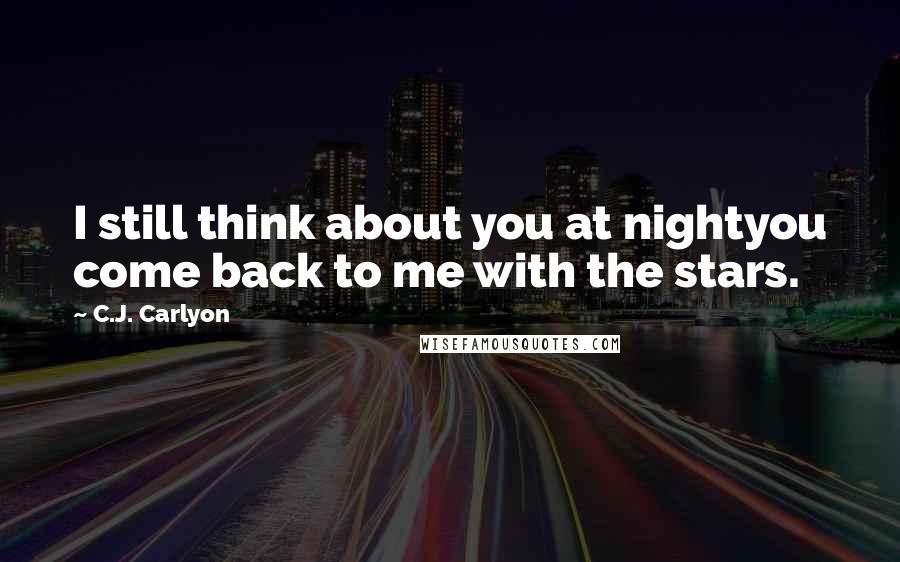 C.J. Carlyon Quotes: I still think about you at nightyou come back to me with the stars.