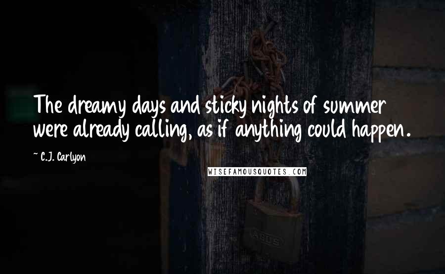 C.J. Carlyon Quotes: The dreamy days and sticky nights of summer were already calling, as if anything could happen.