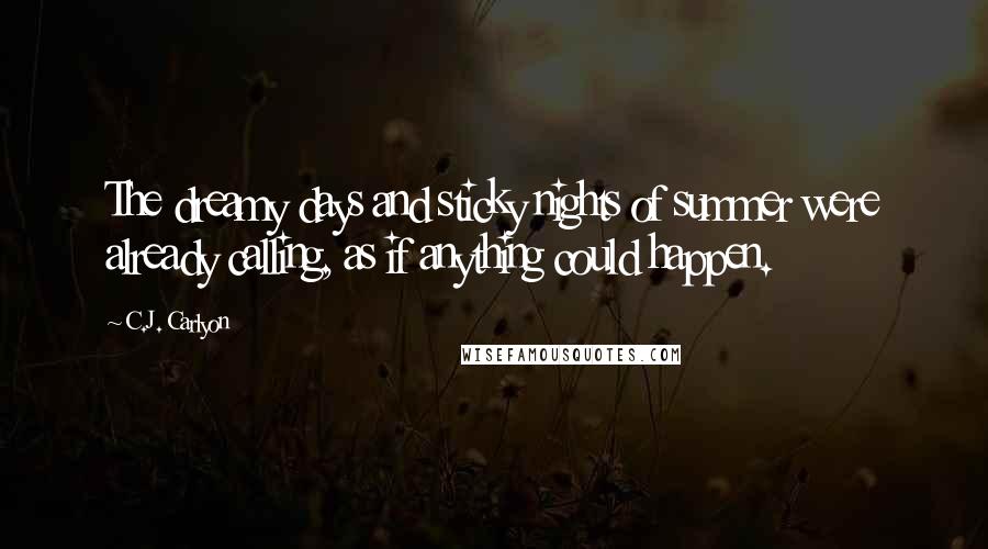 C.J. Carlyon Quotes: The dreamy days and sticky nights of summer were already calling, as if anything could happen.