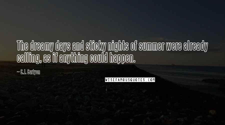 C.J. Carlyon Quotes: The dreamy days and sticky nights of summer were already calling, as if anything could happen.