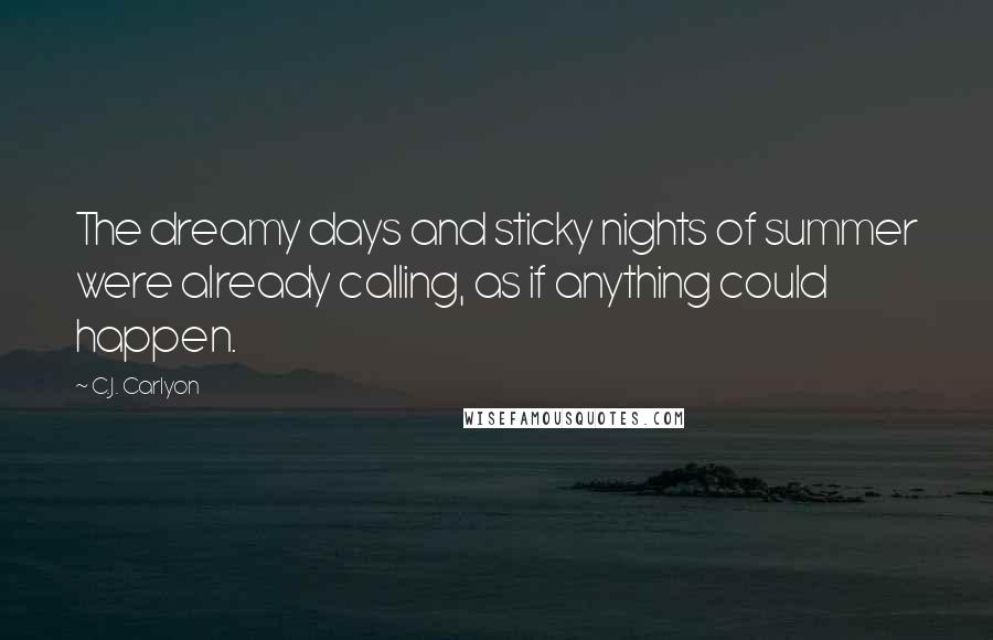 C.J. Carlyon Quotes: The dreamy days and sticky nights of summer were already calling, as if anything could happen.