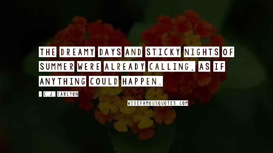 C.J. Carlyon Quotes: The dreamy days and sticky nights of summer were already calling, as if anything could happen.