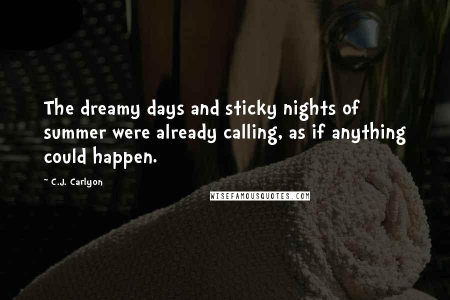 C.J. Carlyon Quotes: The dreamy days and sticky nights of summer were already calling, as if anything could happen.