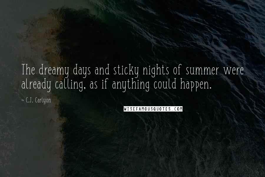 C.J. Carlyon Quotes: The dreamy days and sticky nights of summer were already calling, as if anything could happen.