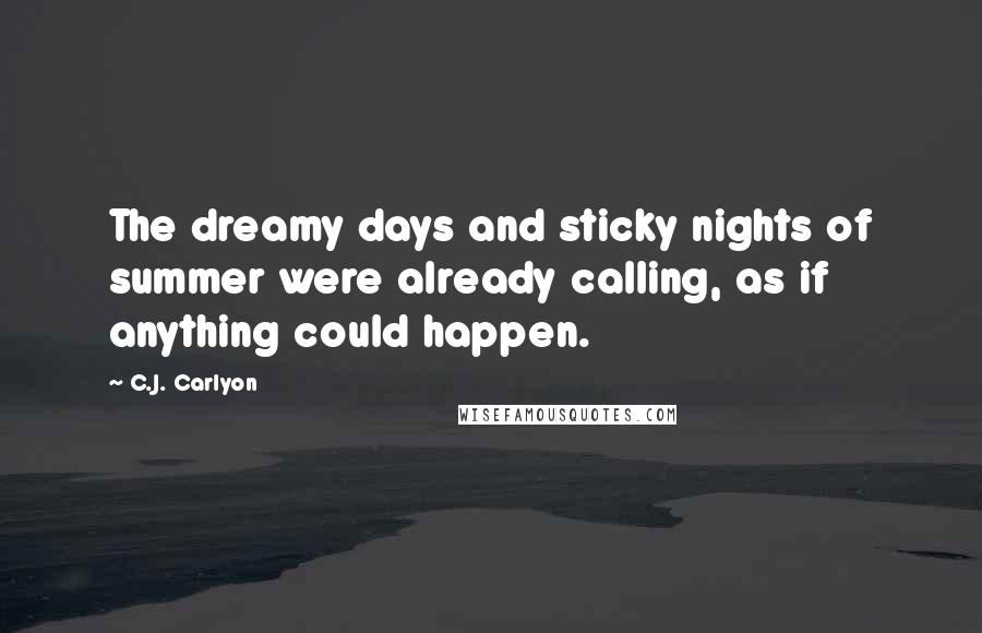 C.J. Carlyon Quotes: The dreamy days and sticky nights of summer were already calling, as if anything could happen.