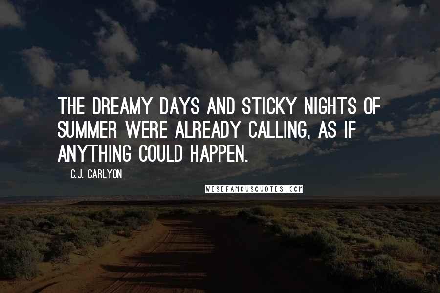 C.J. Carlyon Quotes: The dreamy days and sticky nights of summer were already calling, as if anything could happen.