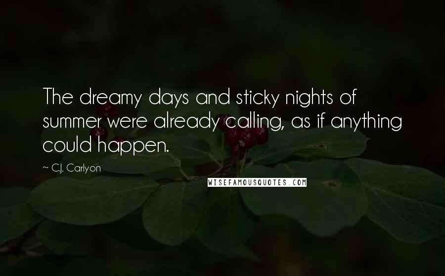 C.J. Carlyon Quotes: The dreamy days and sticky nights of summer were already calling, as if anything could happen.