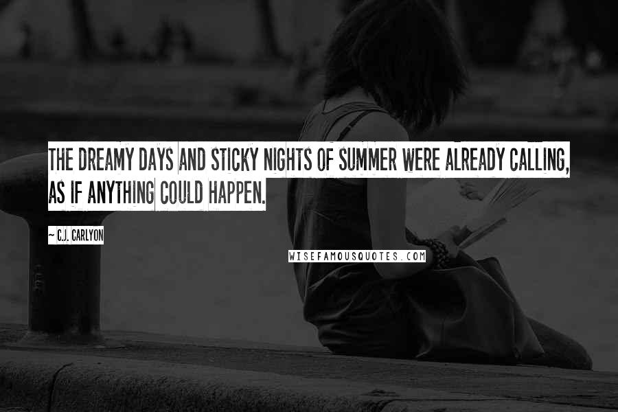 C.J. Carlyon Quotes: The dreamy days and sticky nights of summer were already calling, as if anything could happen.