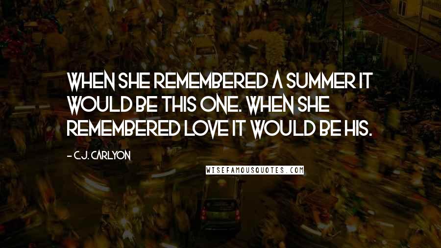 C.J. Carlyon Quotes: When she remembered a summer it would be this one. When she remembered love it would be his.