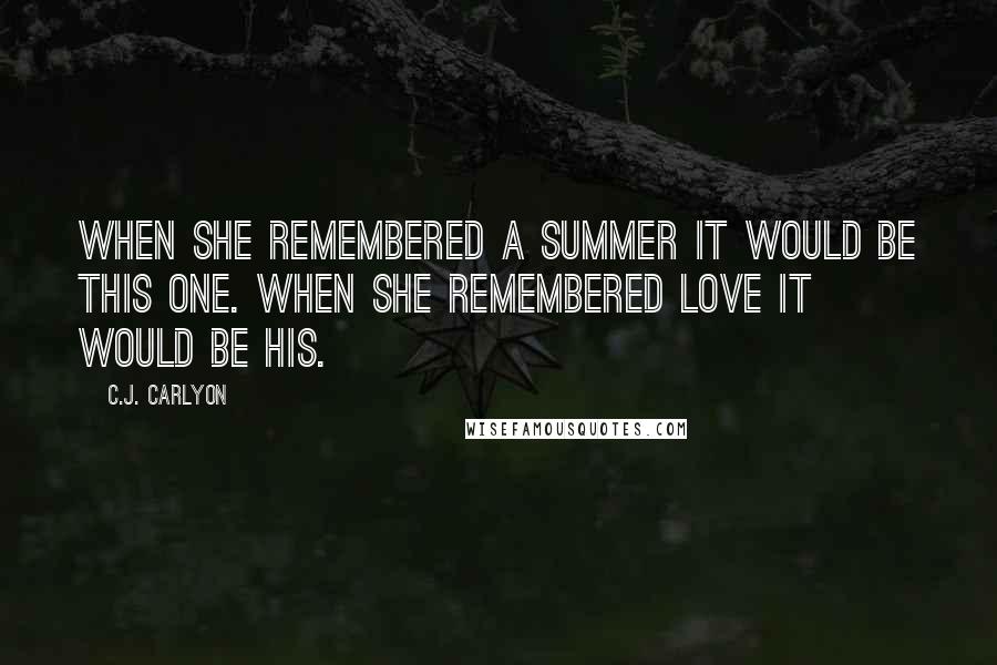 C.J. Carlyon Quotes: When she remembered a summer it would be this one. When she remembered love it would be his.