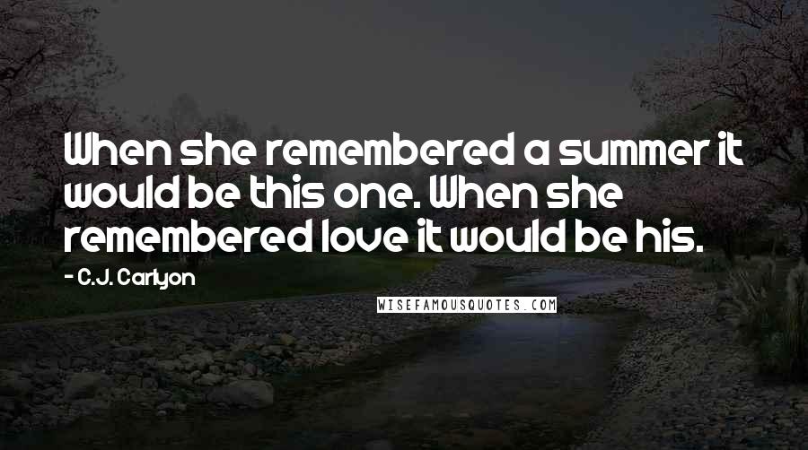 C.J. Carlyon Quotes: When she remembered a summer it would be this one. When she remembered love it would be his.