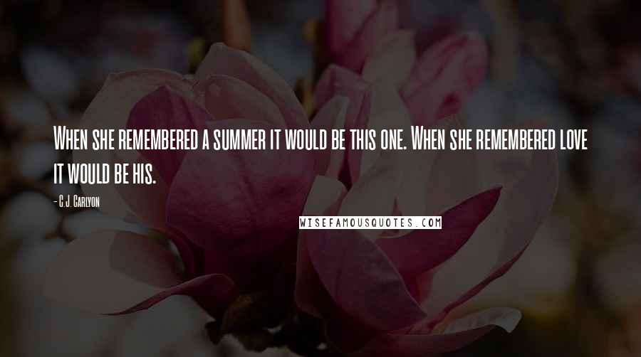 C.J. Carlyon Quotes: When she remembered a summer it would be this one. When she remembered love it would be his.