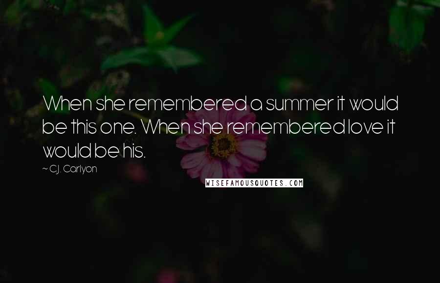 C.J. Carlyon Quotes: When she remembered a summer it would be this one. When she remembered love it would be his.