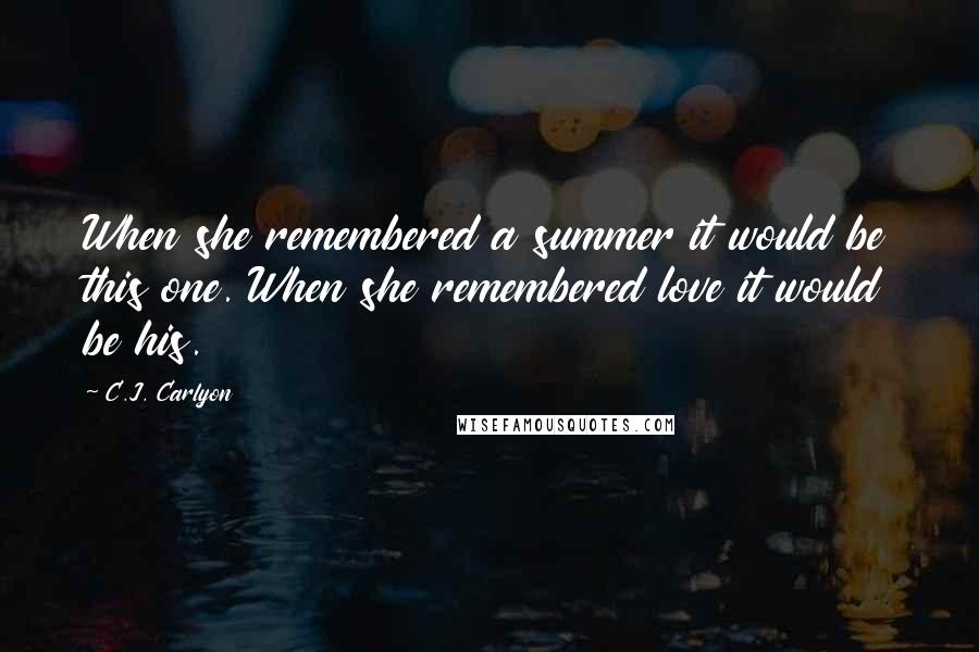 C.J. Carlyon Quotes: When she remembered a summer it would be this one. When she remembered love it would be his.