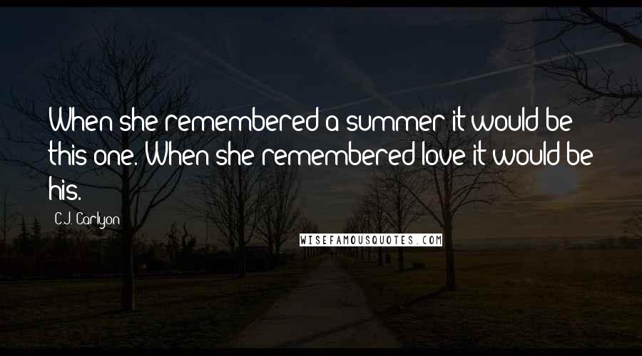 C.J. Carlyon Quotes: When she remembered a summer it would be this one. When she remembered love it would be his.