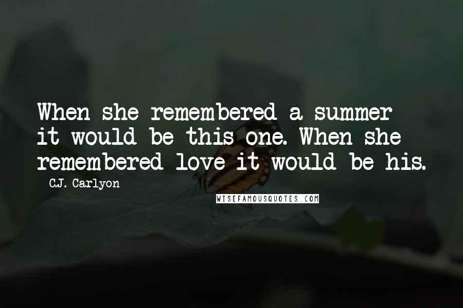 C.J. Carlyon Quotes: When she remembered a summer it would be this one. When she remembered love it would be his.