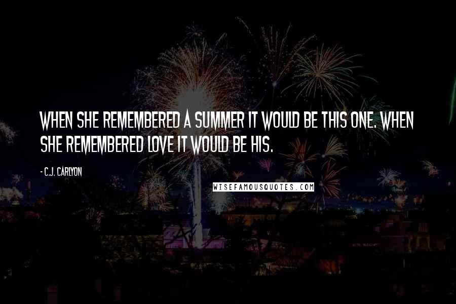 C.J. Carlyon Quotes: When she remembered a summer it would be this one. When she remembered love it would be his.