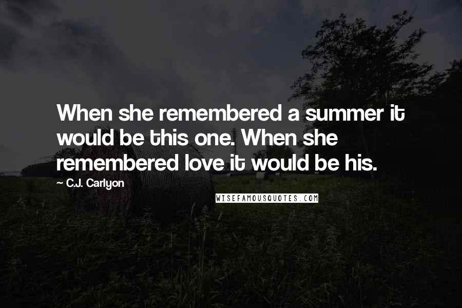 C.J. Carlyon Quotes: When she remembered a summer it would be this one. When she remembered love it would be his.