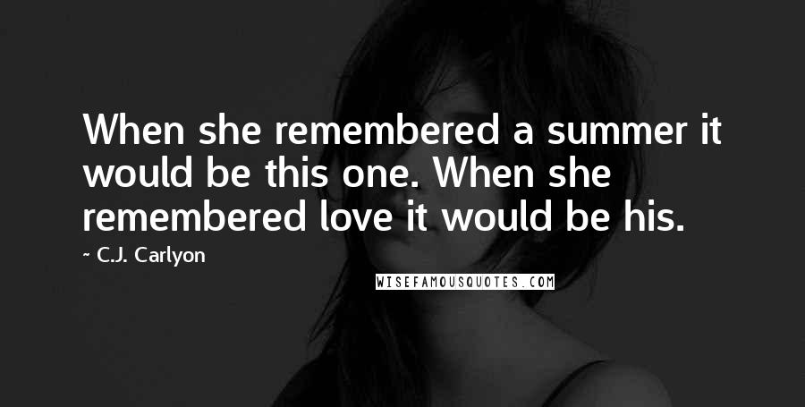 C.J. Carlyon Quotes: When she remembered a summer it would be this one. When she remembered love it would be his.