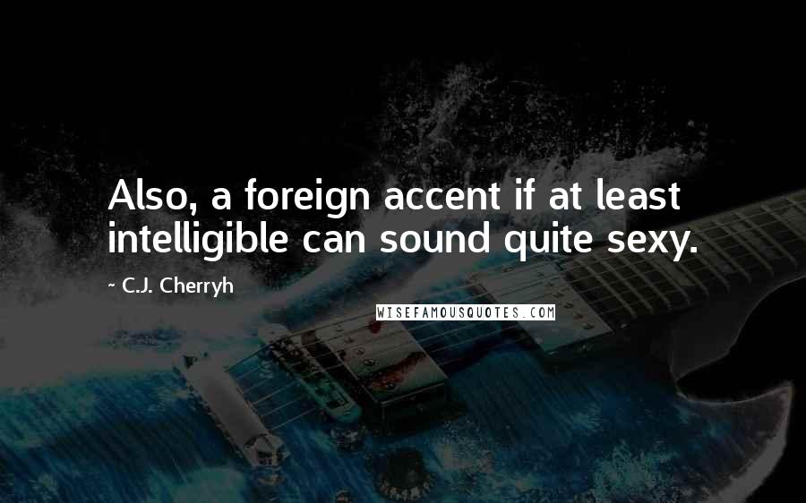 C.J. Cherryh Quotes: Also, a foreign accent if at least intelligible can sound quite sexy.