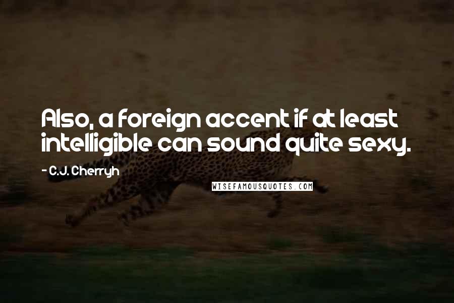 C.J. Cherryh Quotes: Also, a foreign accent if at least intelligible can sound quite sexy.