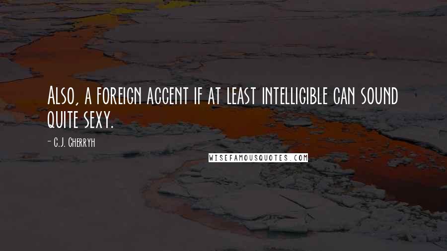 C.J. Cherryh Quotes: Also, a foreign accent if at least intelligible can sound quite sexy.