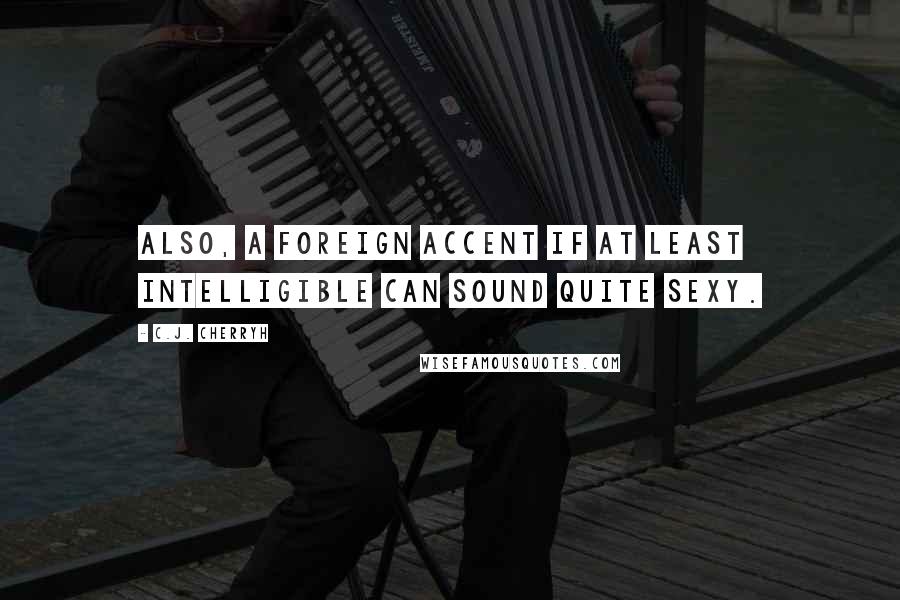 C.J. Cherryh Quotes: Also, a foreign accent if at least intelligible can sound quite sexy.