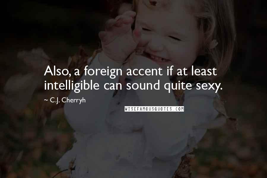 C.J. Cherryh Quotes: Also, a foreign accent if at least intelligible can sound quite sexy.