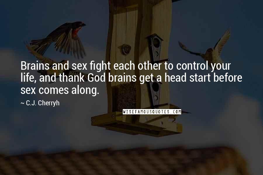 C.J. Cherryh Quotes: Brains and sex fight each other to control your life, and thank God brains get a head start before sex comes along.