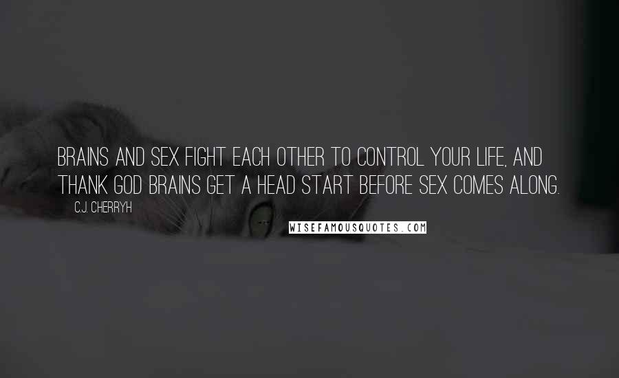 C.J. Cherryh Quotes: Brains and sex fight each other to control your life, and thank God brains get a head start before sex comes along.