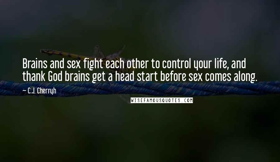 C.J. Cherryh Quotes: Brains and sex fight each other to control your life, and thank God brains get a head start before sex comes along.