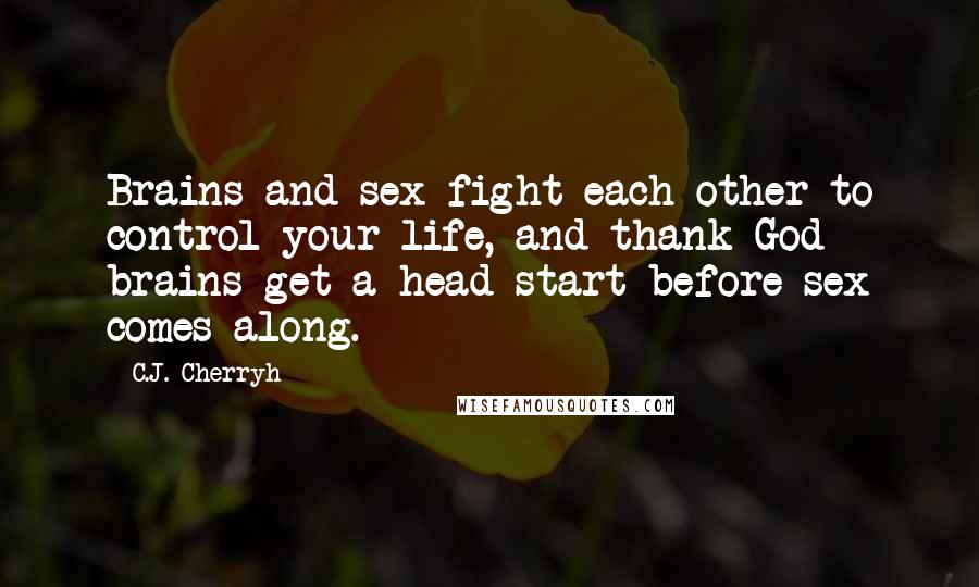 C.J. Cherryh Quotes: Brains and sex fight each other to control your life, and thank God brains get a head start before sex comes along.